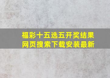 福彩十五选五开奖结果 网页搜索下载安装最新